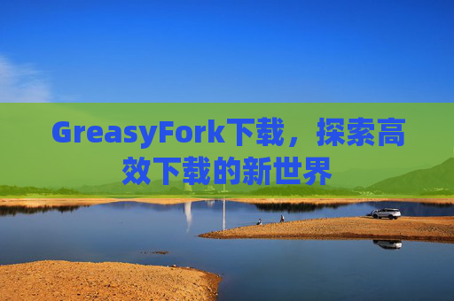 GreasyFork下载，探索高效下载的新世界